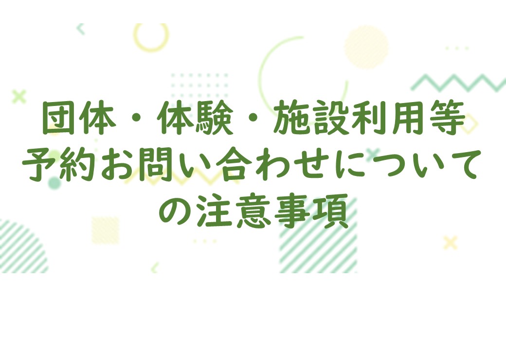 【団体・体験・施設利用等の予約お問い合わせについての注意事項】